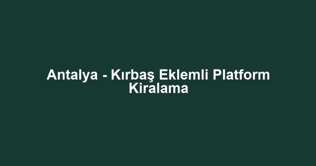 Antalya - Kırbaş Eklemli Platform Kiralama