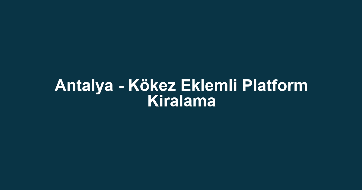 Antalya - Kökez Eklemli Platform Kiralama