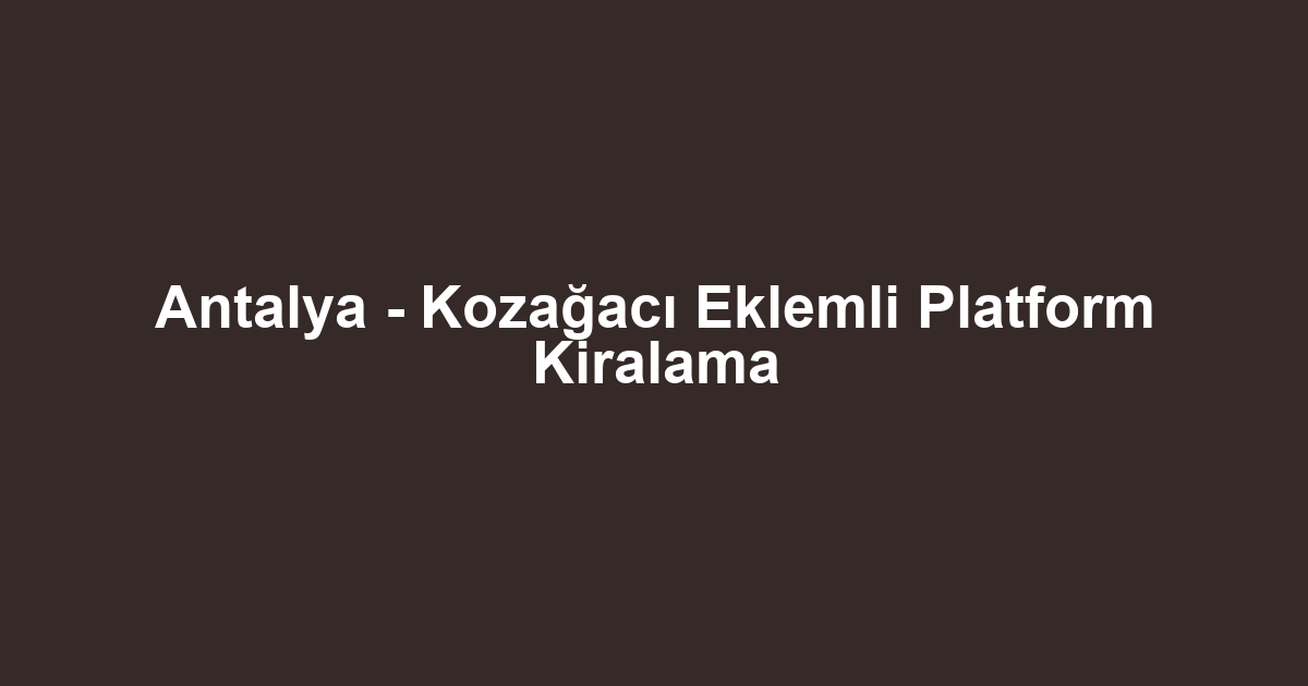 Antalya - Kozağacı Eklemli Platform Kiralama