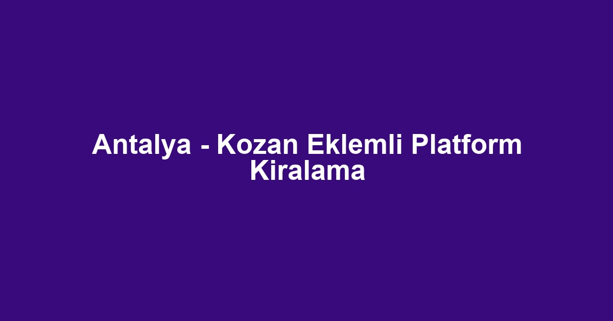 Antalya - Kozan Eklemli Platform Kiralama