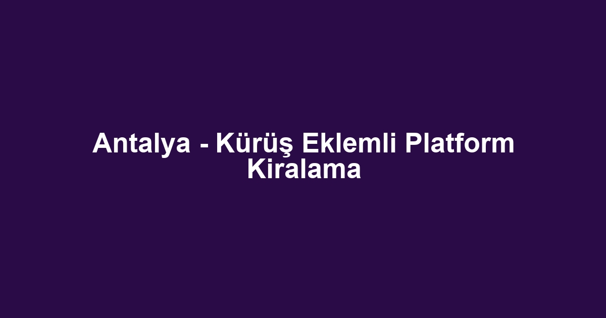 Antalya - Kürüş Eklemli Platform Kiralama