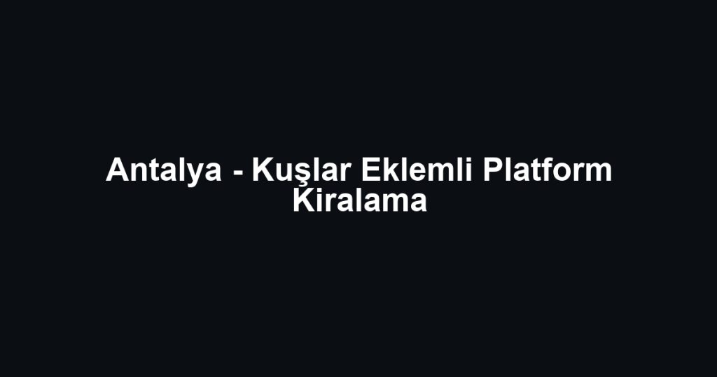 Antalya - Kuşlar Eklemli Platform Kiralama