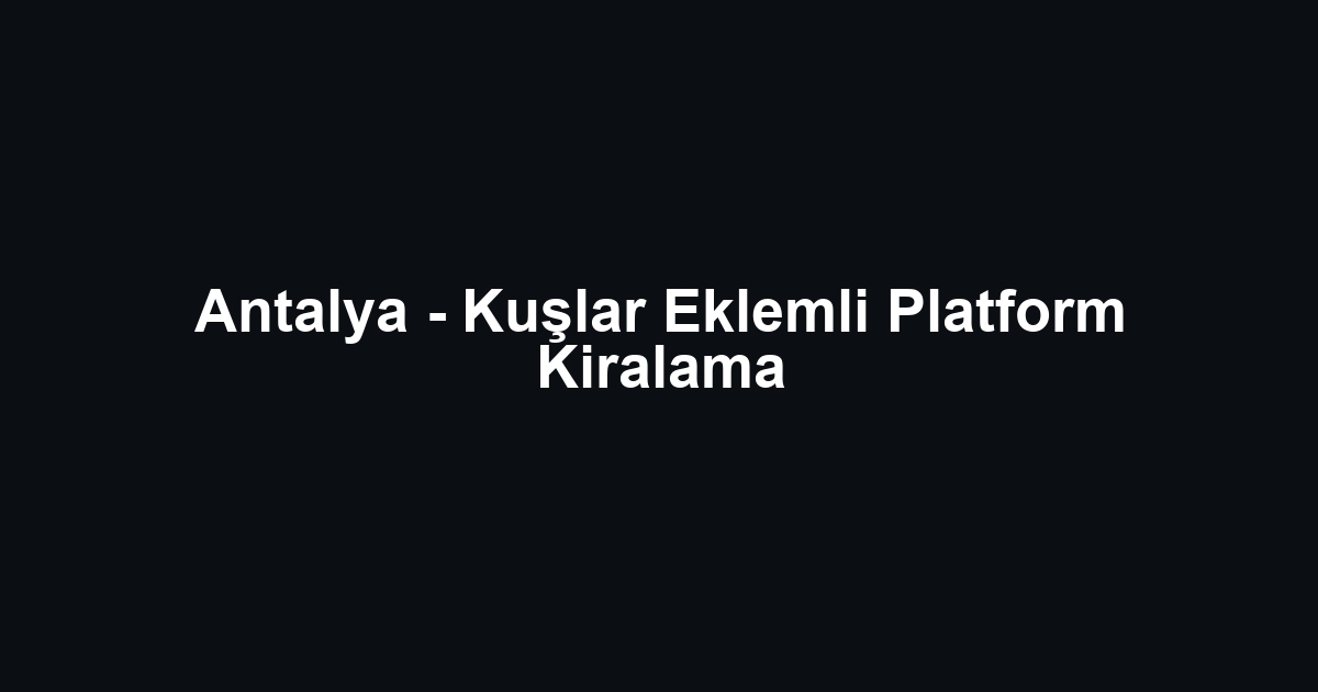 Antalya - Kuşlar Eklemli Platform Kiralama