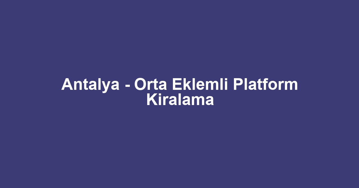 Antalya - Orta Eklemli Platform Kiralama