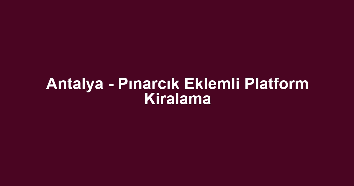 Antalya - Pınarcık Eklemli Platform Kiralama