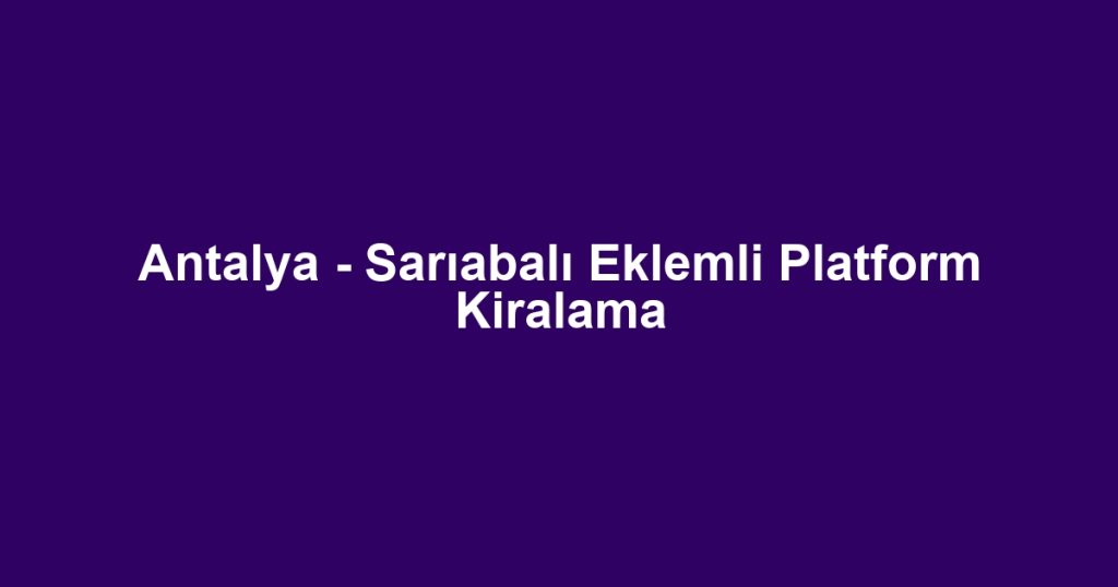 Antalya - Sarıabalı Eklemli Platform Kiralama