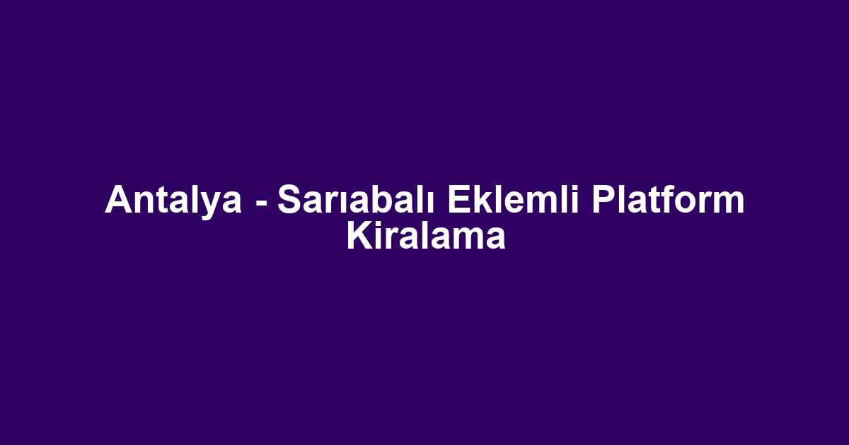 Antalya - Sarıabalı Eklemli Platform Kiralama
