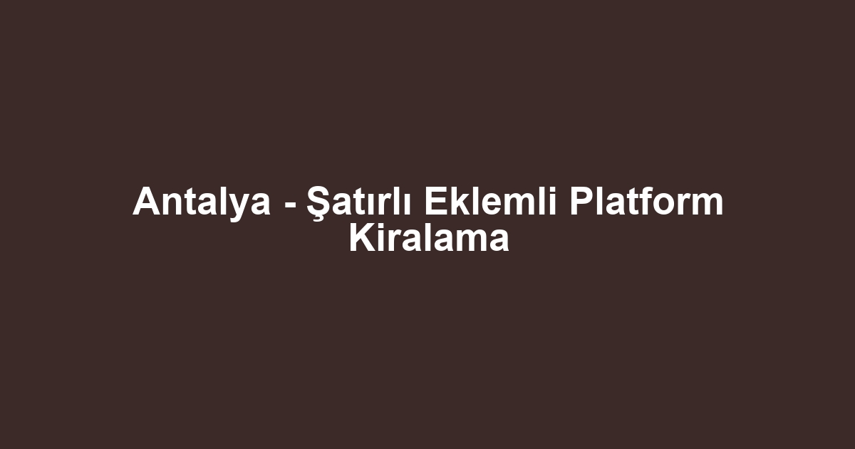 Antalya - Şatırlı Eklemli Platform Kiralama