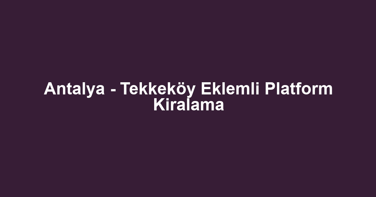 Antalya - Tekkeköy Eklemli Platform Kiralama