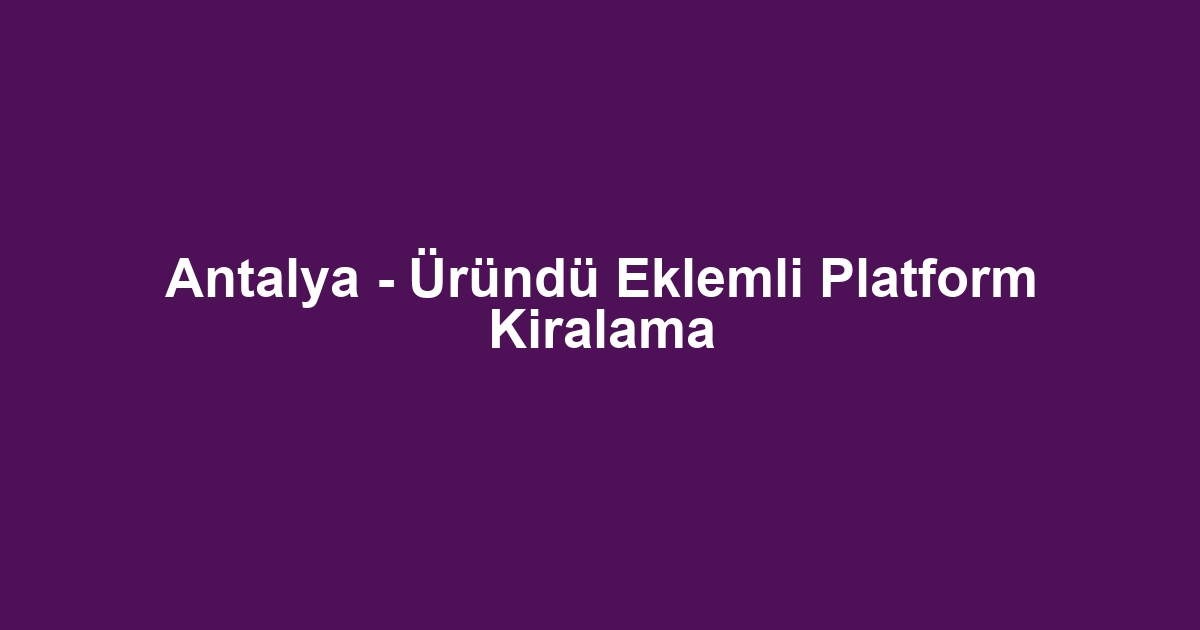 Antalya - Üründü Eklemli Platform Kiralama