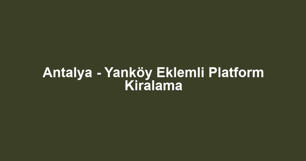 Antalya - Yanköy Eklemli Platform Kiralama