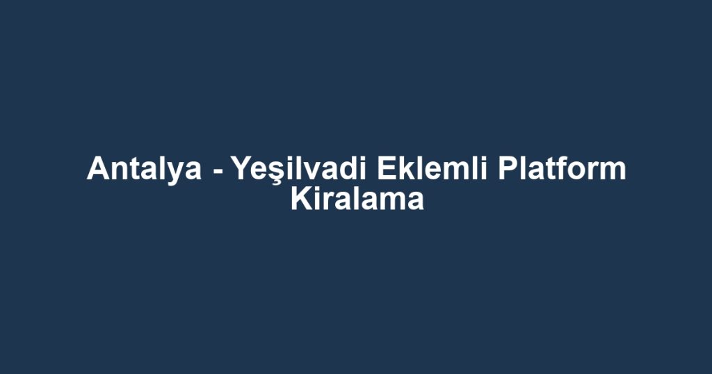 Antalya - Yeşilvadi Eklemli Platform Kiralama