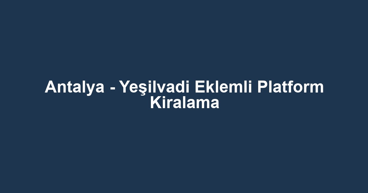 Antalya - Yeşilvadi Eklemli Platform Kiralama