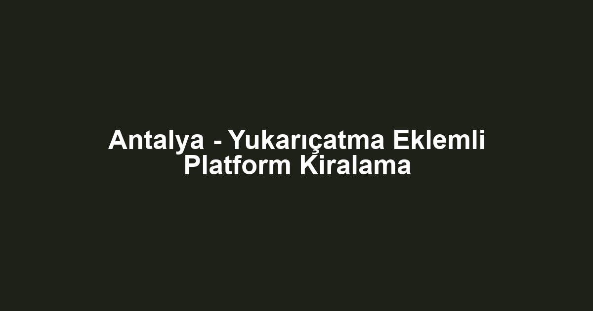 Antalya - Yukarıçatma Eklemli Platform Kiralama