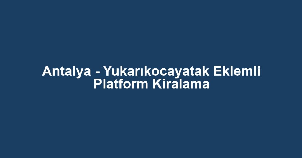 Antalya - Yukarıkocayatak Eklemli Platform Kiralama