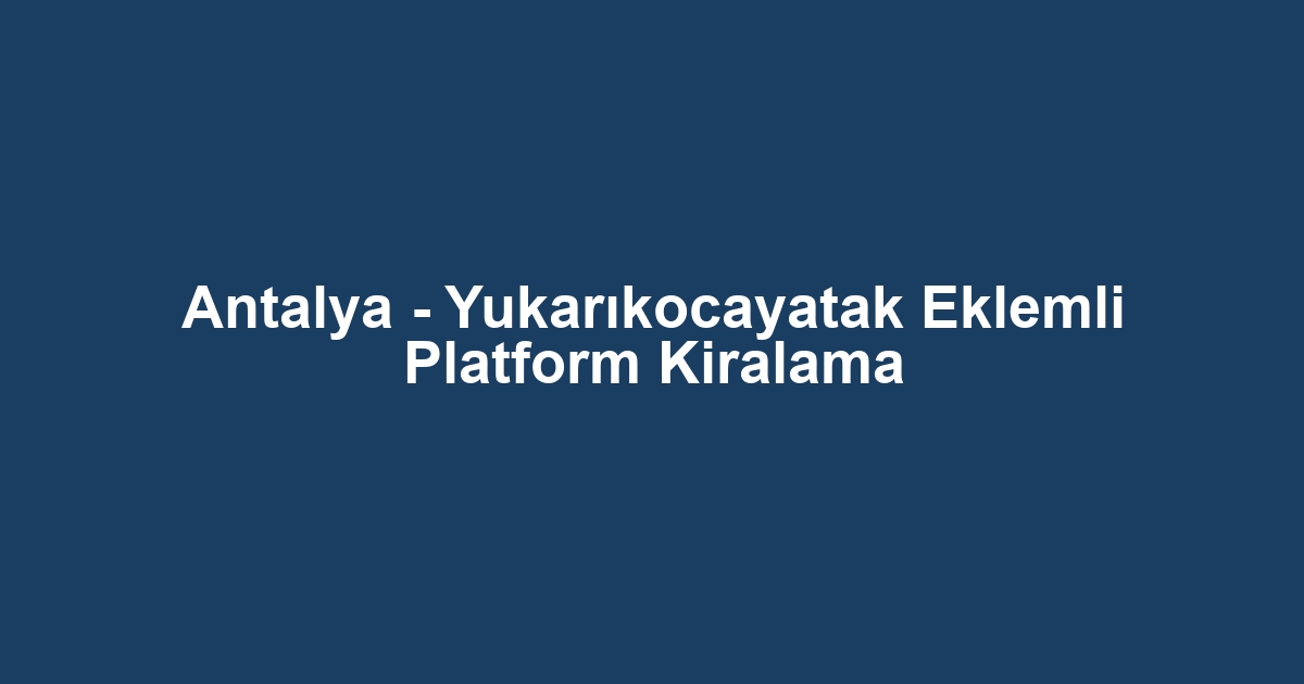 Antalya - Yukarıkocayatak Eklemli Platform Kiralama