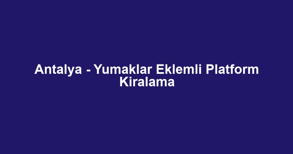 Antalya - Yumaklar Eklemli Platform Kiralama