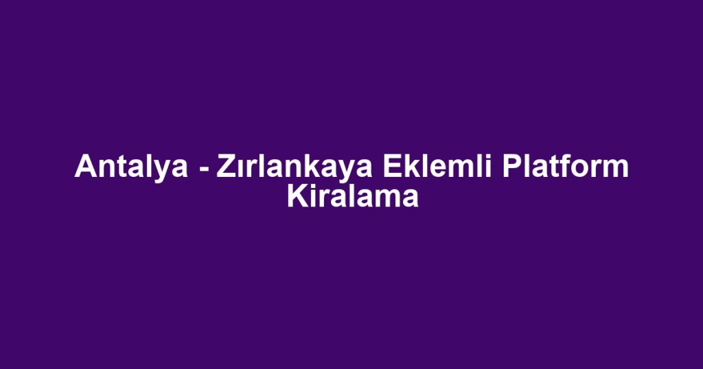 Antalya - Zırlankaya Eklemli Platform Kiralama