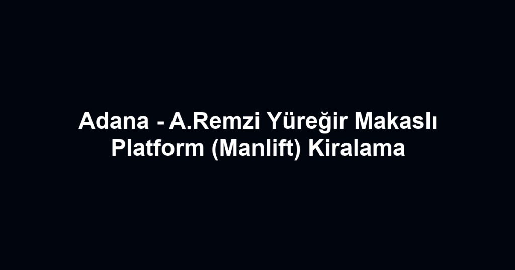 Adana - A.Remzi Yüreğir Makaslı Platform (Manlift) Kiralama