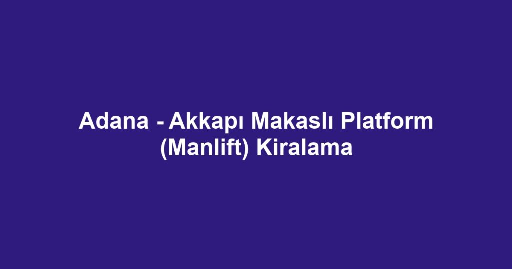 Adana - Akkapı Makaslı Platform (Manlift) Kiralama