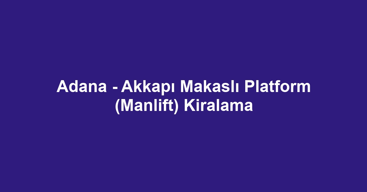 Adana - Akkapı Makaslı Platform (Manlift) Kiralama