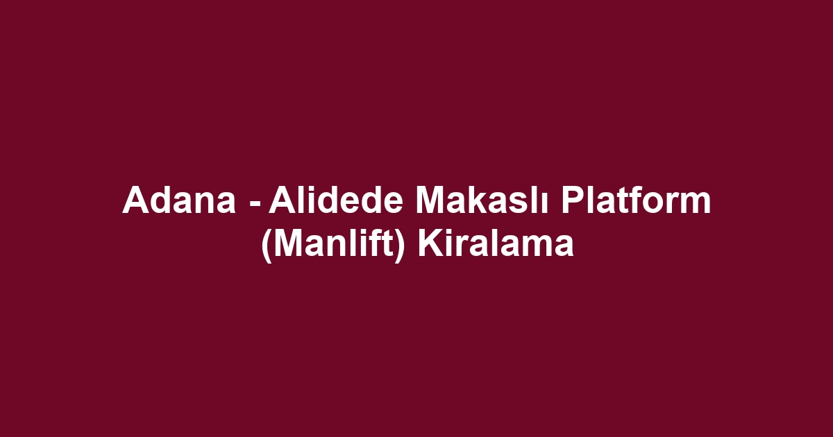 Adana - Alidede Makaslı Platform (Manlift) Kiralama