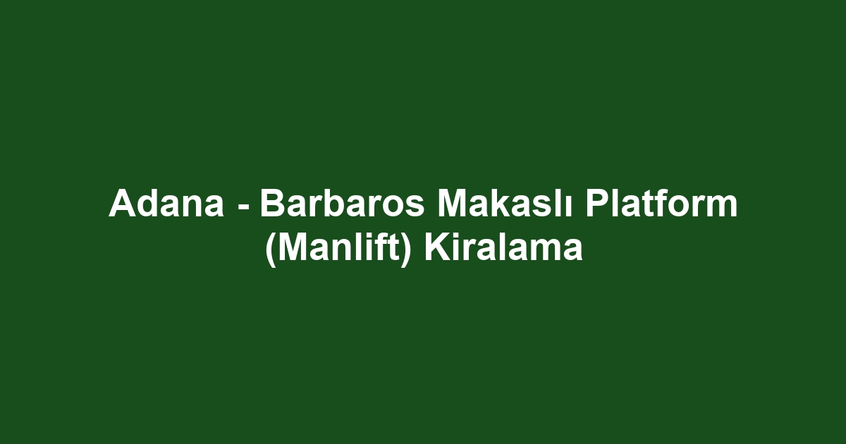 Adana - Barbaros Makaslı Platform (Manlift) Kiralama