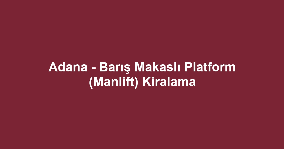 Adana - Barış Makaslı Platform (Manlift) Kiralama