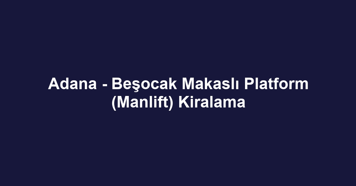 Adana - Beşocak Makaslı Platform (Manlift) Kiralama