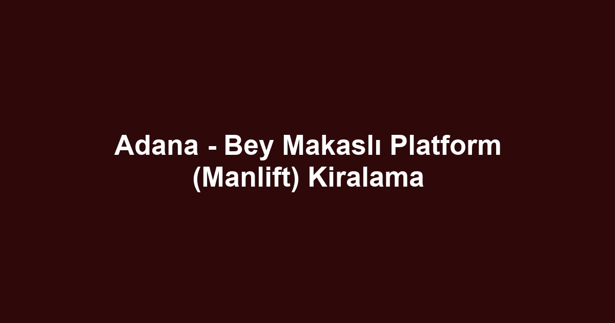 Adana - Bey Makaslı Platform (Manlift) Kiralama
