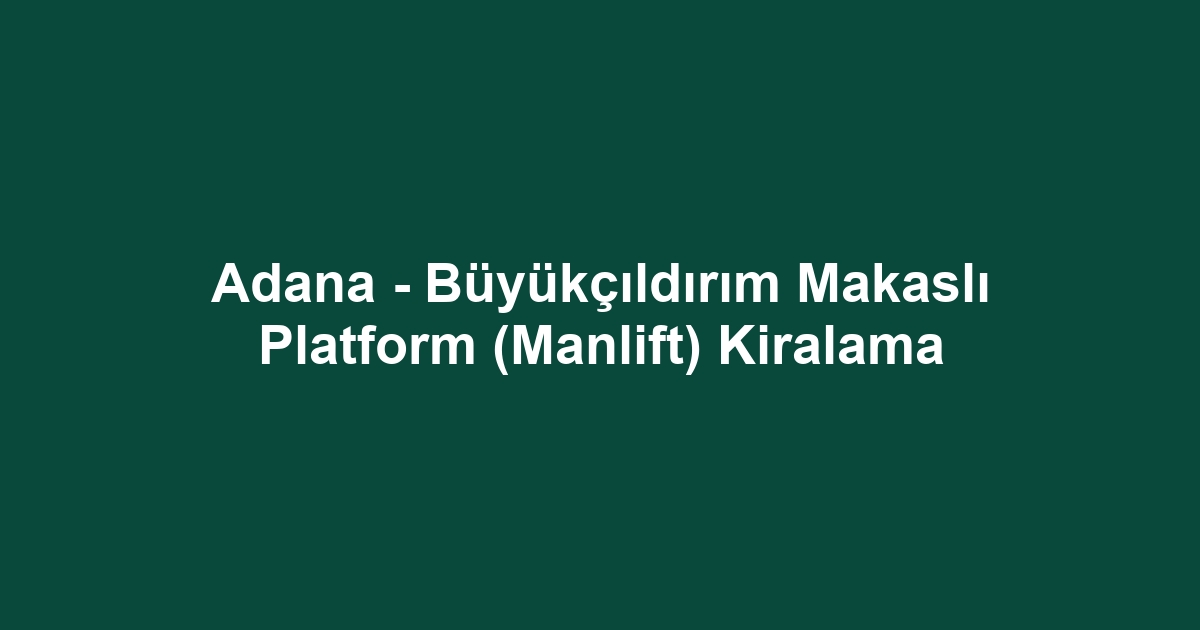 Adana - Büyükçıldırım Makaslı Platform (Manlift) Kiralama