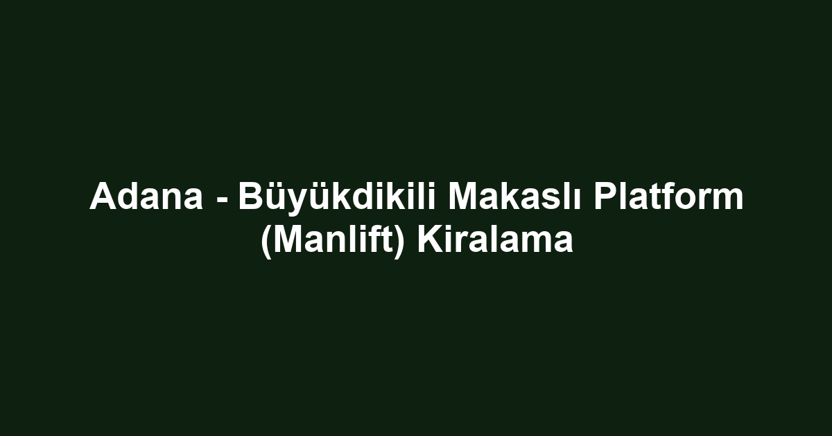 Adana - Büyükdikili Makaslı Platform (Manlift) Kiralama