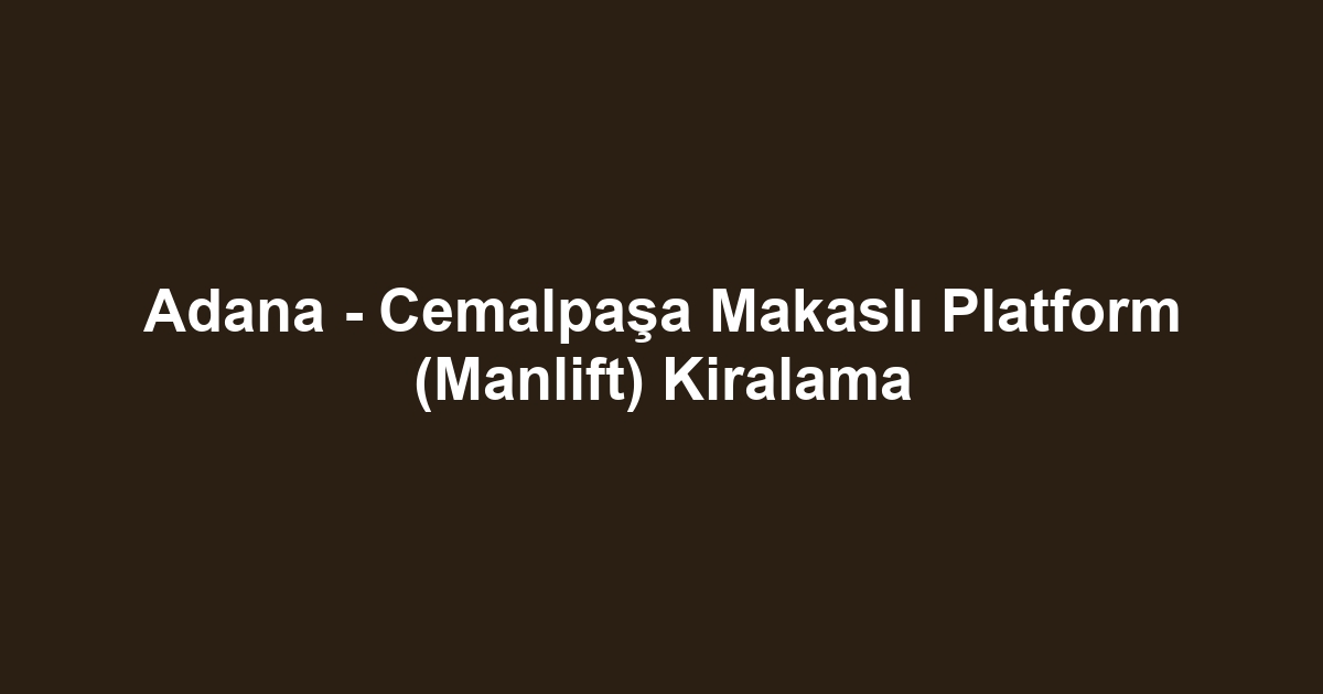 Adana - Cemalpaşa Makaslı Platform (Manlift) Kiralama