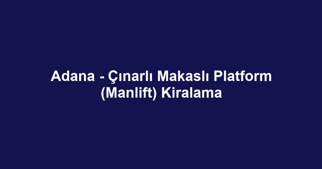 Adana - Çınarlı Makaslı Platform (Manlift) Kiralama