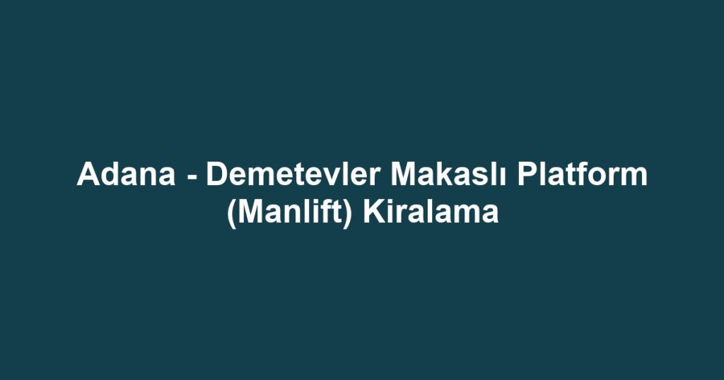 Adana - Demetevler Makaslı Platform (Manlift) Kiralama