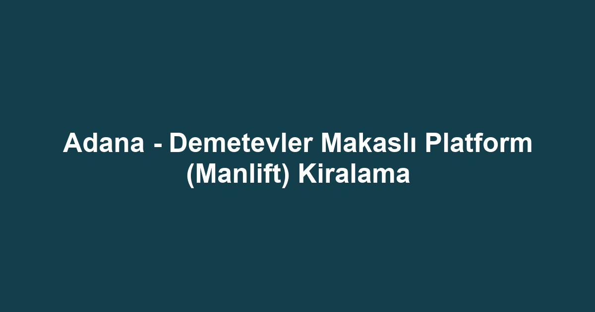 Adana - Demetevler Makaslı Platform (Manlift) Kiralama