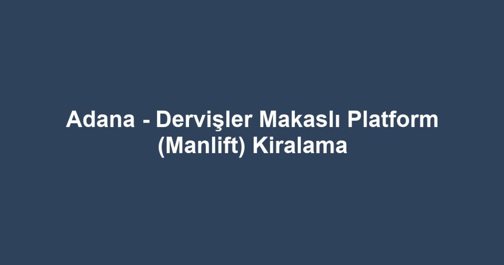 Adana - Dervişler Makaslı Platform (Manlift) Kiralama