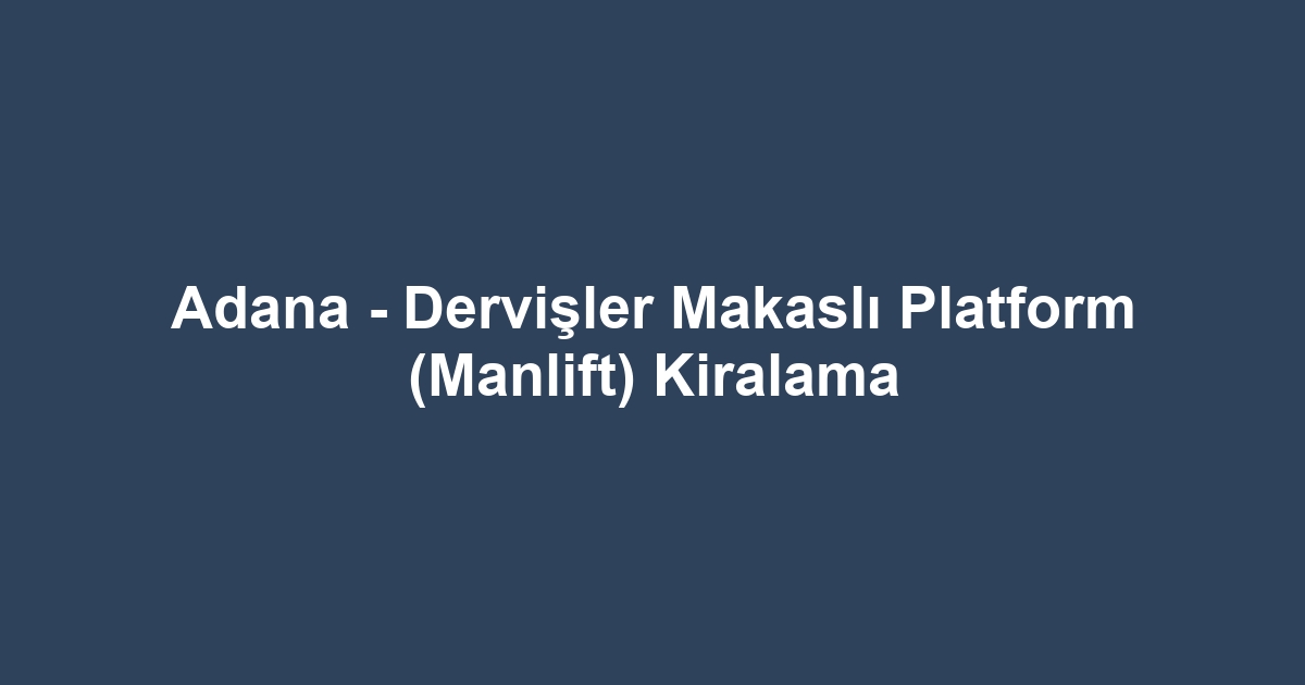Adana - Dervişler Makaslı Platform (Manlift) Kiralama