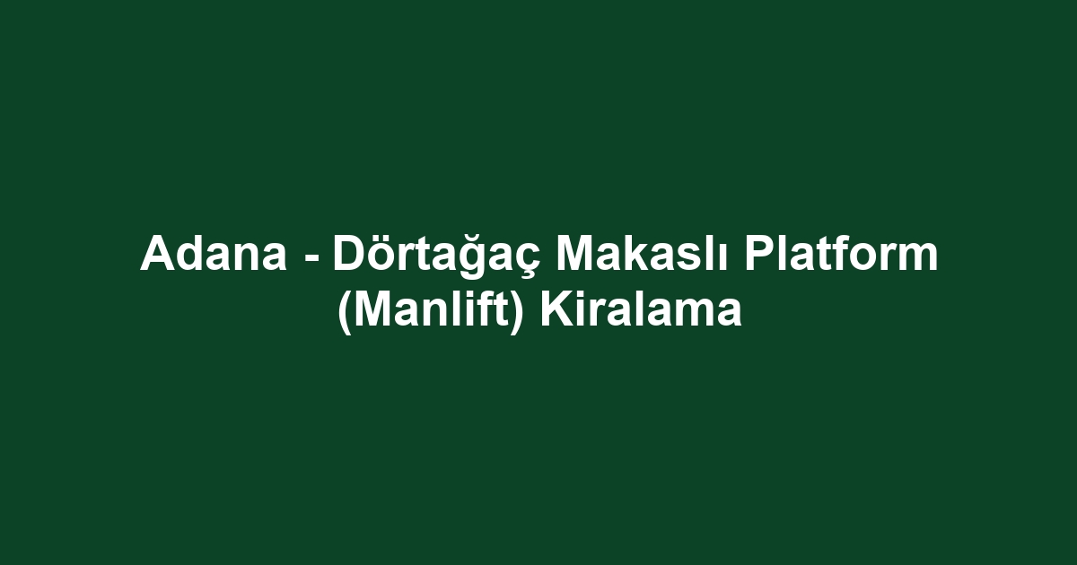 Adana - Dörtağaç Makaslı Platform (Manlift) Kiralama