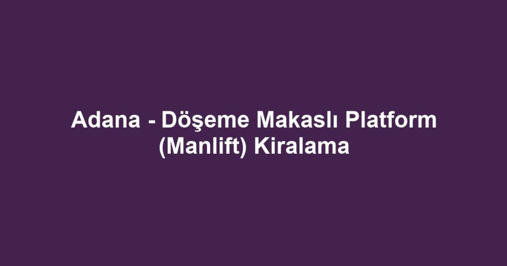 Adana - Döşeme Makaslı Platform (Manlift) Kiralama