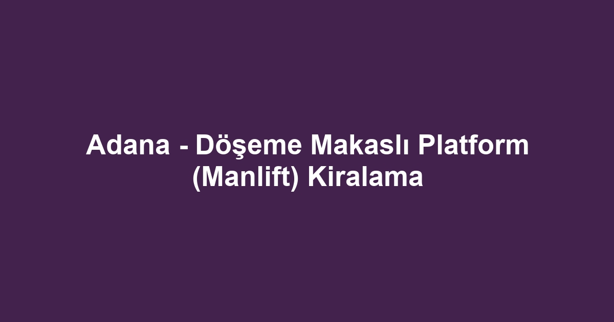 Adana - Döşeme Makaslı Platform (Manlift) Kiralama