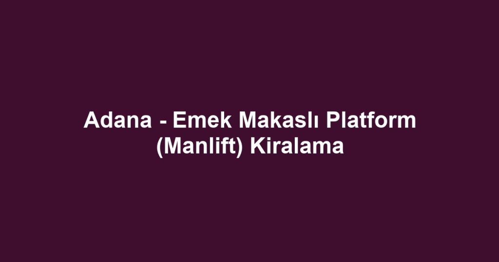 Adana - Emek Makaslı Platform (Manlift) Kiralama