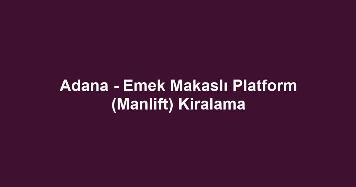 Adana - Emek Makaslı Platform (Manlift) Kiralama