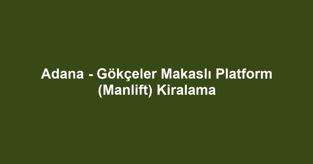 Adana - Gökçeler Makaslı Platform (Manlift) Kiralama