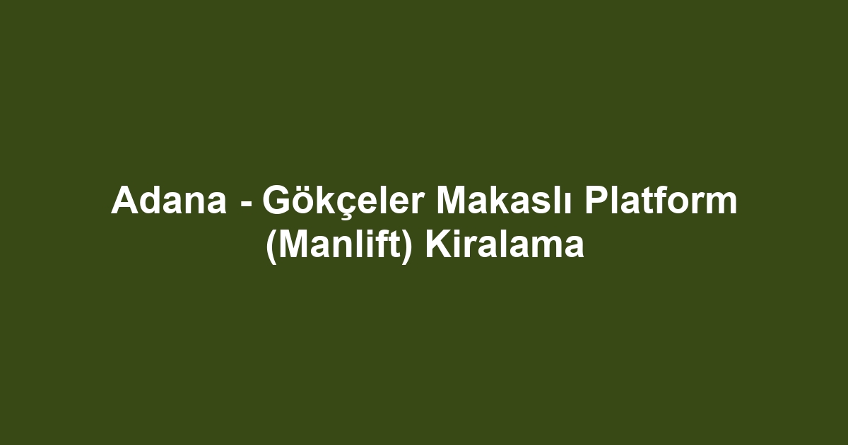 Adana - Gökçeler Makaslı Platform (Manlift) Kiralama