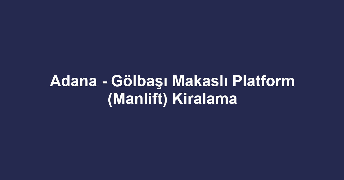 Adana - Gölbaşı Makaslı Platform (Manlift) Kiralama