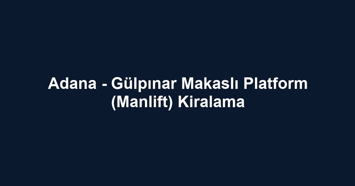 Adana - Gülpınar Makaslı Platform (Manlift) Kiralama