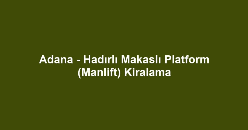 Adana - Hadırlı Makaslı Platform (Manlift) Kiralama