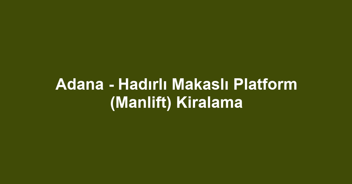 Adana - Hadırlı Makaslı Platform (Manlift) Kiralama
