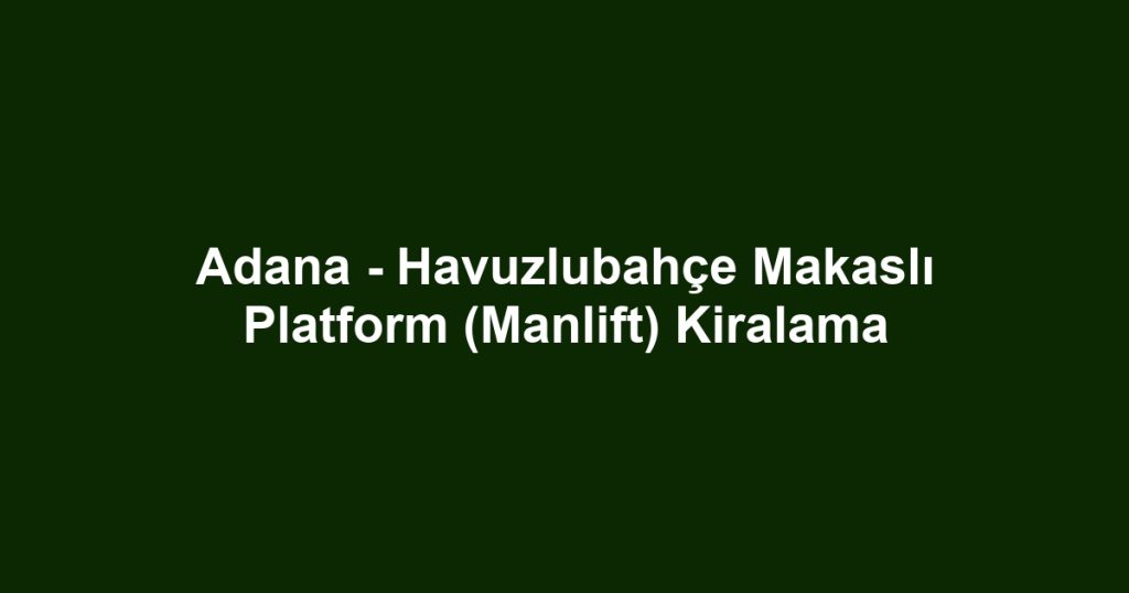 Adana - Havuzlubahçe Makaslı Platform (Manlift) Kiralama